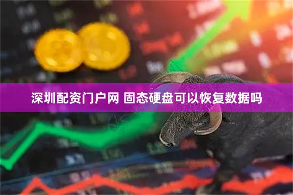 深圳配资门户网 固态硬盘可以恢复数据吗