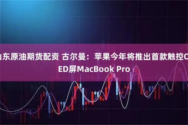山东原油期货配资 古尔曼：苹果今年将推出首款触控OLED屏MacBook Pro