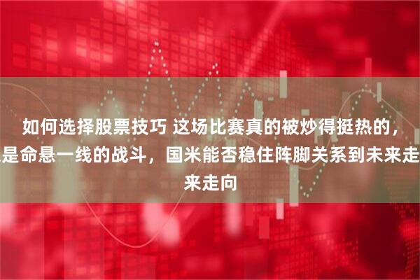 如何选择股票技巧 这场比赛真的被炒得挺热的，像是命悬一线的战斗，国米能否稳住阵脚关系到未来走向